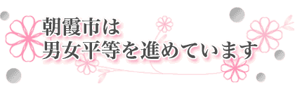 朝霞市は男女平等社会の実現をめざしています。